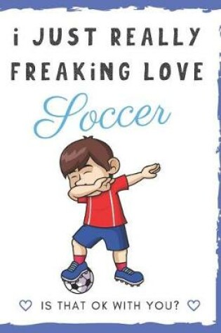 Cover of I Just Really Freaking Love Soccer. Is That OK With You?