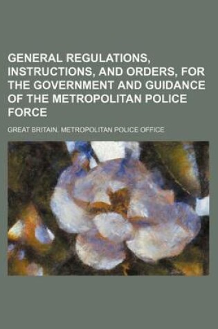 Cover of General Regulations, Instructions, and Orders, for the Government and Guidance of the Metropolitan Police Force