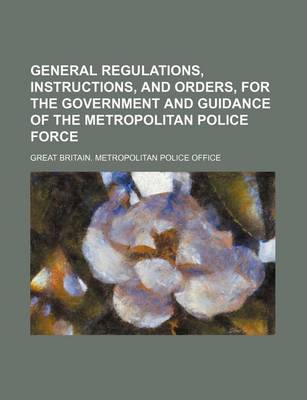 Book cover for General Regulations, Instructions, and Orders, for the Government and Guidance of the Metropolitan Police Force