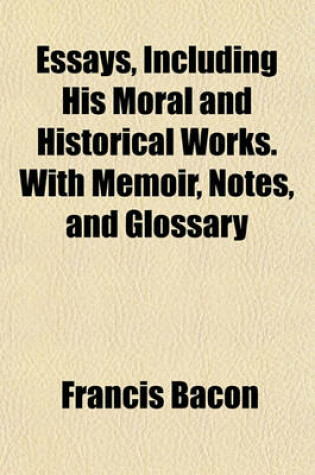 Cover of Essays, Including His Moral and Historical Works. with Memoir, Notes, and Glossary