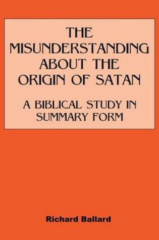 Cover of The Misunderstanding about the Origin of Satan a Biblical Study in Summary Form
