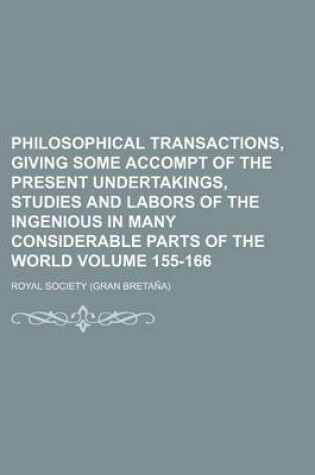 Cover of Philosophical Transactions, Giving Some Accompt of the Present Undertakings, Studies and Labors of the Ingenious in Many Considerable Parts of the World Volume 155-166
