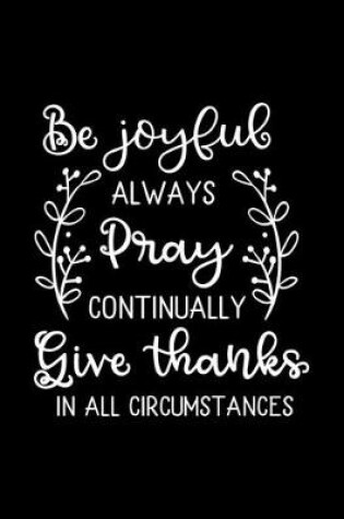 Cover of Be Joyful always Pray continually Give Thanks in all circumstances