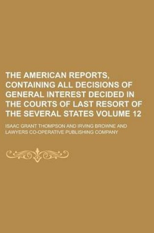 Cover of The American Reports, Containing All Decisions of General Interest Decided in the Courts of Last Resort of the Several States Volume 12