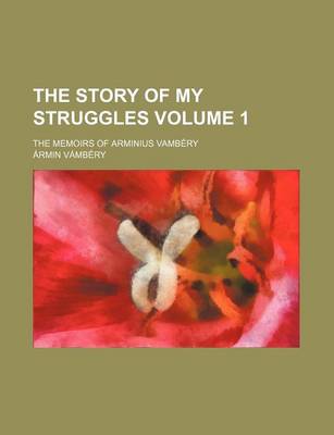 Book cover for The Story of My Struggles Volume 1; The Memoirs of Arminius Vambery