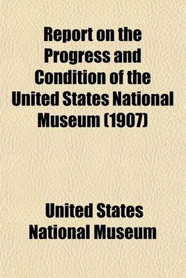 Book cover for Report on the Progress and Condition of the United States National Museum (1907)