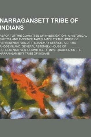 Cover of Narragansett Tribe of Indians; Report of the Committee of Investigation; A Historical Sketch, and Evidence Taken, Made to the House of Representatives