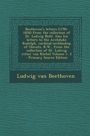 Cover of Beethoven's Letters (1790-1826) from the Collection of Dr. Ludwig Nohl. Also His Letters to the Archduke Rudolph, Cardinal-Archbishop of Olmutz, K.W., from the Collection of Dr. Ludwig Ritter Von Kochel Volume V. 2