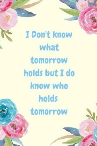 Cover of I Don't Know What Tomorrow Holds But I Do Know Who Holds Tomorrow