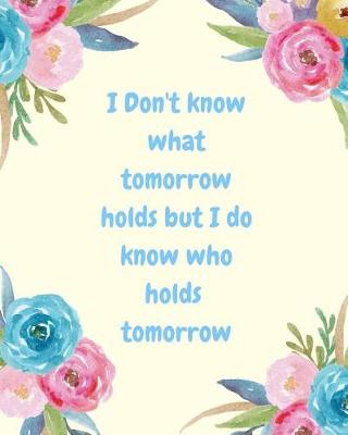 Book cover for I Don't Know What Tomorrow Holds But I Do Know Who Holds Tomorrow