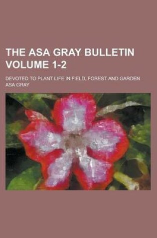 Cover of The Asa Gray Bulletin; Devoted to Plant Life in Field, Forest and Garden Volume 1-2