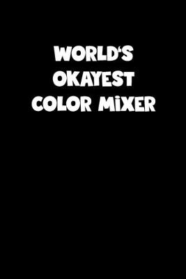 Book cover for World's Okayest Color Mixer Notebook - Color Mixer Diary - Color Mixer Journal - Funny Gift for Color Mixer