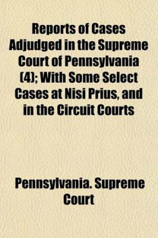 Cover of Reports of Cases Adjudged in the Supreme Court of Pennsylvania (4); With Some Select Cases at Nisi Prius, and in the Circuit Courts