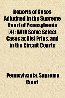 Book cover for Reports of Cases Adjudged in the Supreme Court of Pennsylvania (4); With Some Select Cases at Nisi Prius, and in the Circuit Courts