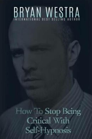 Cover of How To Stop Being Critical With Self-Hypnosis