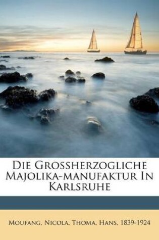 Cover of Die Grossherzogliche Majolika-Manufaktur in Karlsruhe