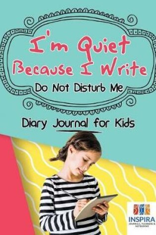 Cover of I'm Quiet Because I Write Do Not Disturb Me Diary Journal for Kids