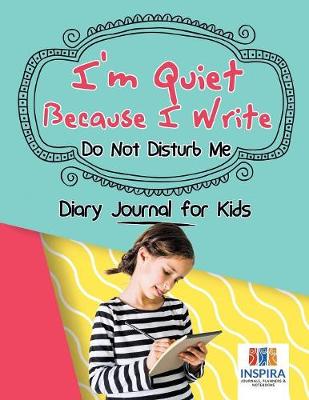 Book cover for I'm Quiet Because I Write Do Not Disturb Me Diary Journal for Kids