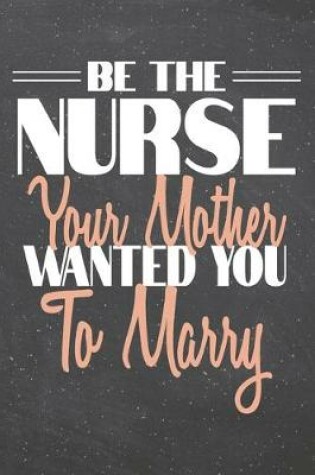 Cover of Be The Nurse Your Mother Wanted You To Marry