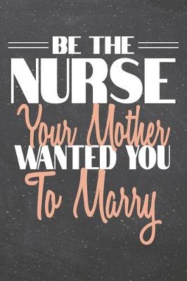 Book cover for Be The Nurse Your Mother Wanted You To Marry