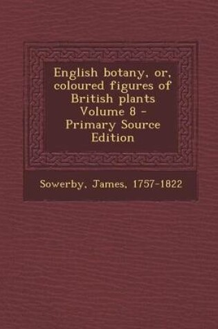 Cover of English Botany, Or, Coloured Figures of British Plants Volume 8 - Primary Source Edition