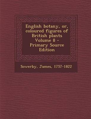 Book cover for English Botany, Or, Coloured Figures of British Plants Volume 8 - Primary Source Edition