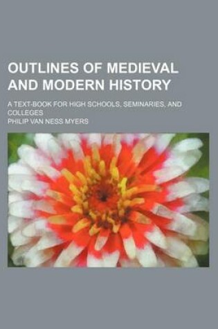 Cover of Outlines of Medieval and Modern History; A Text-Book for High Schools, Seminaries, and Colleges