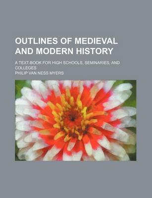 Book cover for Outlines of Medieval and Modern History; A Text-Book for High Schools, Seminaries, and Colleges