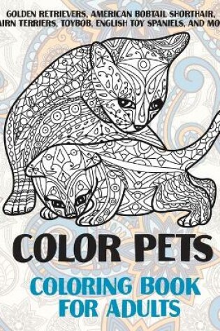 Cover of Color Pets - Coloring Book for adults - Golden Retrievers, American Bobtail Shorthair, Cairn Terriers, Toybob, English Toy Spaniels, and more