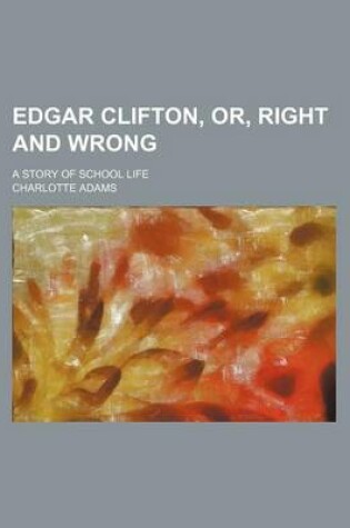 Cover of Edgar Clifton, Or, Right and Wrong; A Story of School Life