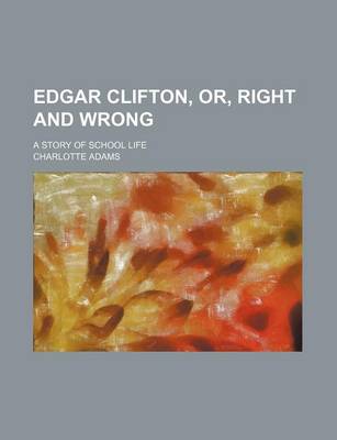 Book cover for Edgar Clifton, Or, Right and Wrong; A Story of School Life