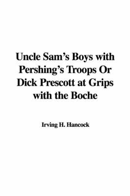 Book cover for Uncle Sam's Boys with Pershing's Troops or Dick Prescott at Grips with the Boche