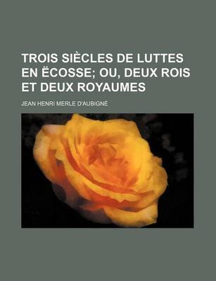 Book cover for Trois Siecles de Luttes En Ecosse; Ou, Deux Rois Et Deux Royaumes