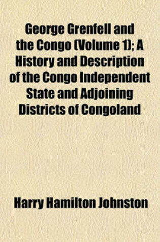 Cover of George Grenfell and the Congo (Volume 1); A History and Description of the Congo Independent State and Adjoining Districts of Congoland