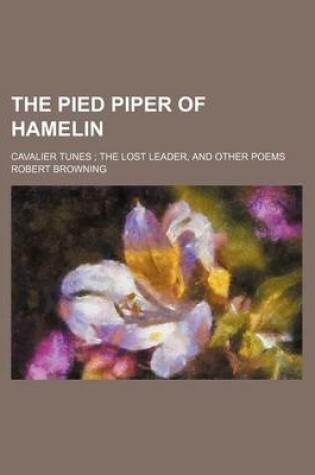 Cover of The Pied Piper of Hamelin; Cavalier Tunes the Lost Leader, and Other Poems