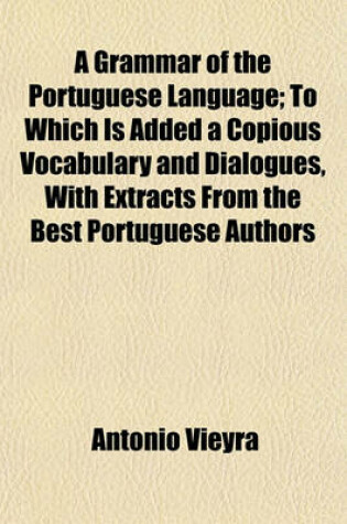 Cover of A Grammar of the Portuguese Language; To Which Is Added a Copious Vocabulary and Dialogues, with Extracts from the Best Portuguese Authors