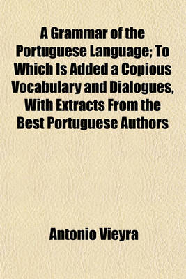 Book cover for A Grammar of the Portuguese Language; To Which Is Added a Copious Vocabulary and Dialogues, with Extracts from the Best Portuguese Authors