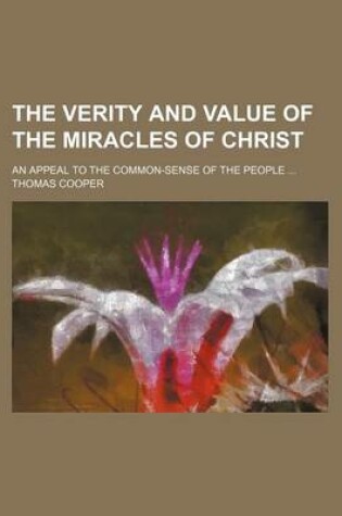 Cover of The Verity and Value of the Miracles of Christ; An Appeal to the Common-Sense of the People