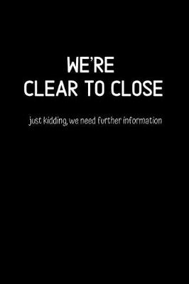 Book cover for We're Clear to Close just kidding, we need further information