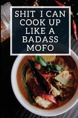 Book cover for Shit I Can Cook Up Like A Badass Mofo