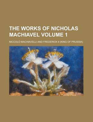 Book cover for The Works of Nicholas Machiavel Volume 1