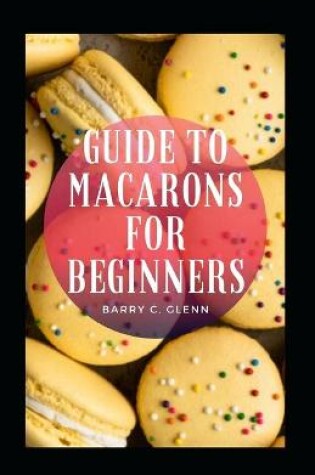 Cover of Guide To Macarons For Beginners