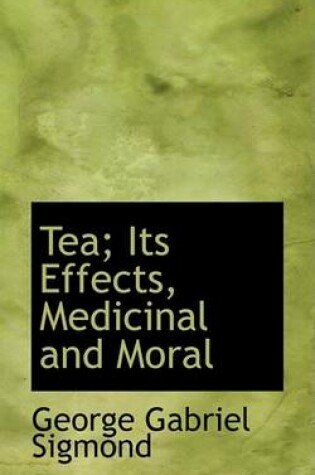 Cover of Tea; Its Effects, Medicinal and Moral