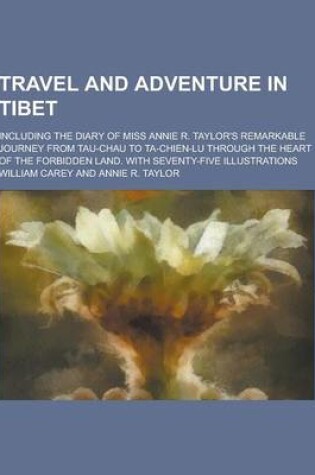 Cover of Travel and Adventure in Tibet; Including the Diary of Miss Annie R. Taylor's Remarkable Journey from Tau-Chau to Ta-Chien-Lu Through the Heart of the