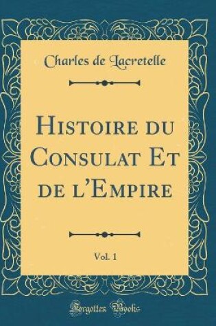 Cover of Histoire Du Consulat Et de l'Empire, Vol. 1 (Classic Reprint)