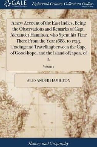 Cover of A New Account of the East Indies, Being the Observations and Remarks of Capt. Alexander Hamilton, Who Spent His Time There from the Year 1688. to 1723. Trading and Travellingbetween the Cape of Good-Hope, and the Island of Japon. of 2; Volume 1