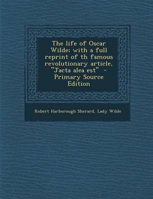 Book cover for The Life of Oscar Wilde; With a Full Reprint of Th Famous Revolutionary Article, Jacta Alea Est - Primary Source Edition