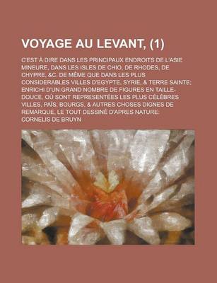 Book cover for Voyage Au Levant; C'Est a Dire Dans Les Principaux Endroits de L'Asie Mineure, Dans Les Isles de Chio, de Rhodes, de Chypre, &C. de Meme Que Dans Les Plus Considerables Villes D'Egypte, Syrie, & Terre Sainte; Enrichi D'Un Grand (1)