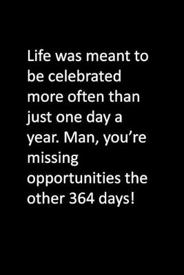 Book cover for Life was meant to be celebrated more often than just one day a year. Man, you're missing opportunities the other 364 days!