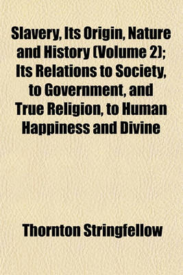 Book cover for Slavery, Its Origin, Nature and History (Volume 2); Its Relations to Society, to Government, and True Religion, to Human Happiness and Divine